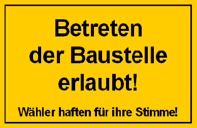 gelbes Baustellenschild: Betreten der Baustelle erlaubt! - Wähler haften für ihre Stimme!
